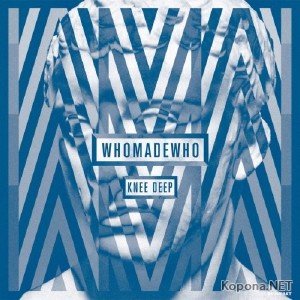 WhoMadeWho - Knee Deep (2011)