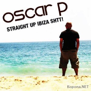 Oscar P - Straight Up Ibiza Shtt (2011)